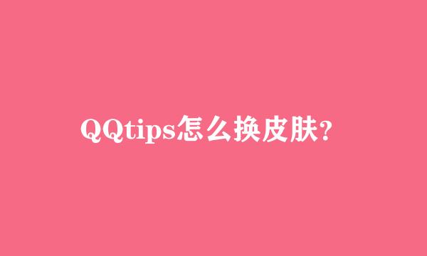 QQtips怎么换皮肤？