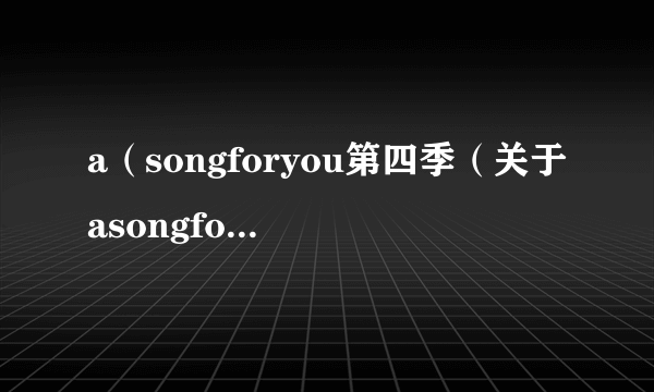a（songforyou第四季（关于asongforyou第四季的简介））
