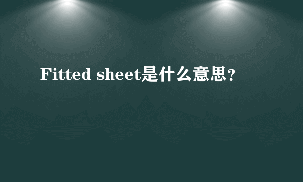 Fitted sheet是什么意思？